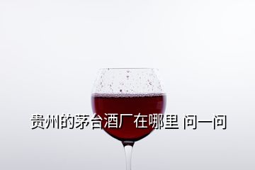 貴州的茅臺酒廠在哪里 問一問