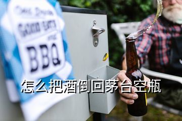 怎么把酒倒回茅臺空瓶