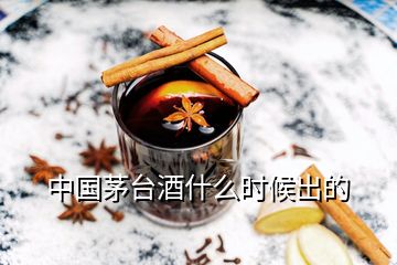 中國(guó)茅臺(tái)酒什么時(shí)候出的