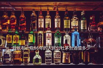 我這有一瓶86年的人民公社茅臺酒值多少