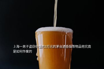 上海一男子盜竊價值約3萬元的茅臺酒香煙等物品他究竟是如何作案的