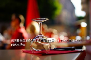 劍南春46度濃香型白酒 產(chǎn)品標(biāo)準(zhǔn)號(hào)GBT 19961 年份07年的求市場(chǎng)價(jià)