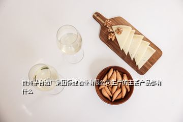 貴州茅臺(tái)酒廠集團(tuán)保健酒業(yè)有限公司生產(chǎn)的主要產(chǎn)品都有什么