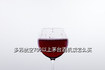 多彩航空700以上茅臺(tái)酒機(jī)票怎么買(mǎi)