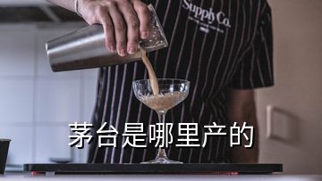 茅臺是哪里產(chǎn)的