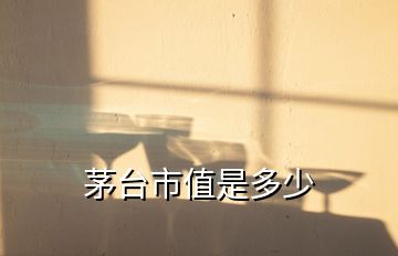 茅臺(tái)市值是多少