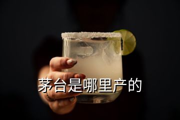 茅臺(tái)是哪里產(chǎn)的