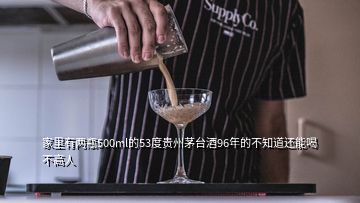 家里有兩瓶500ml的53度貴州茅臺(tái)酒96年的不知道還能喝不高人