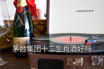 茅臺集團(tuán)十二生肖酒好嗎