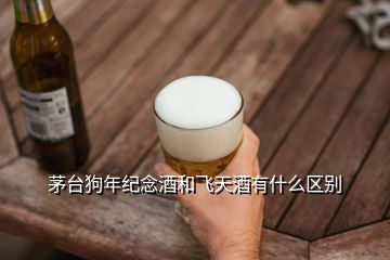 茅臺狗年紀(jì)念酒和飛天酒有什么區(qū)別