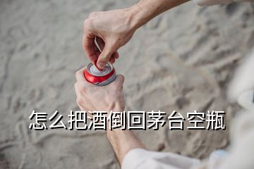 怎么把酒倒回茅臺(tái)空瓶