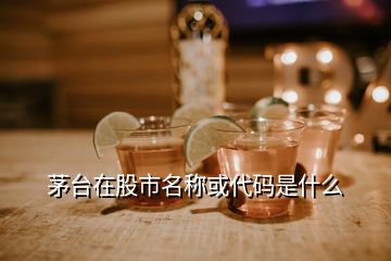 茅臺(tái)在股市名稱(chēng)或代碼是什么