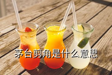 茅臺(tái)剪角是什么意思