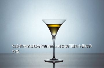 52度貴州茅臺醇香行白酒價上面有澳門回歸十周年的價格