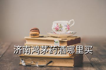 濟南鴻茅藥酒哪里買