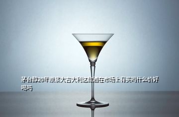 茅臺(tái)醇20年原漿大吉大利這款酒在市場(chǎng)上有買嗎什么價(jià)好喝嗎