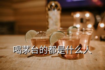 喝茅臺(tái)的都是什么人