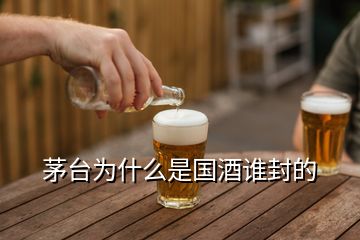 茅臺(tái)為什么是國(guó)酒誰(shuí)封的