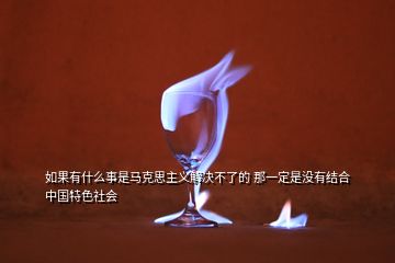 如果有什么事是馬克思主義解決不了的 那一定是沒有結(jié)合中國特色社會(huì)