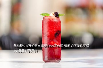 年納稅500萬(wàn)如何申請(qǐng)買1499茅臺(tái)酒 請(qǐng)問(wèn)如何操作買滿500元貴州農(nóng)產(chǎn)品