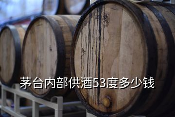 茅臺內(nèi)部供酒53度多少錢