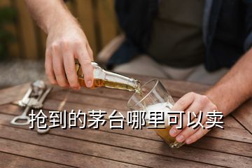 搶到的茅臺(tái)哪里可以賣(mài)