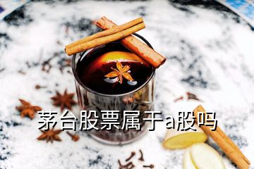 茅臺股票屬于a股嗎