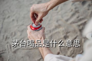 茅臺(tái)喝品是什么意思