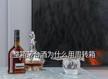 整箱茅臺酒為什么用周轉(zhuǎn)箱