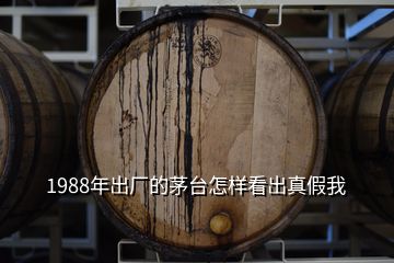 1988年出廠的茅臺(tái)怎樣看出真假我