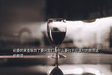 紀(jì)委的來查賬目了要問我們?yōu)槭裁匆恫粦?yīng)該付的款項(xiàng)這些款項(xiàng)