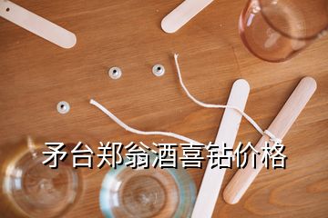 矛臺(tái)鄭翁酒喜鉆價(jià)格