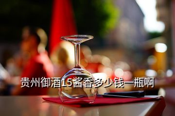 貴州御酒15醬香多少錢一瓶啊