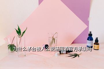 為什么茅臺被人么說是國酒官方承認嗎