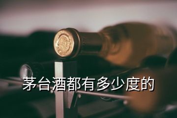 茅臺(tái)酒都有多少度的