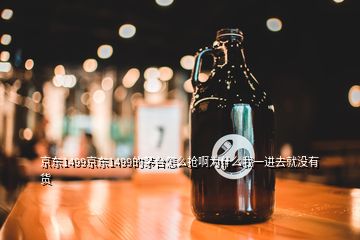 京東1499京東1499的茅臺(tái)怎么搶啊為什么我一進(jìn)去就沒(méi)有貨