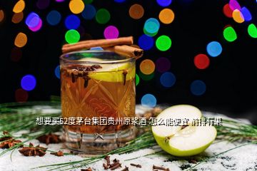 想要買52度茅臺集團(tuán)貴州原漿酒 怎么能便宜 前排有果