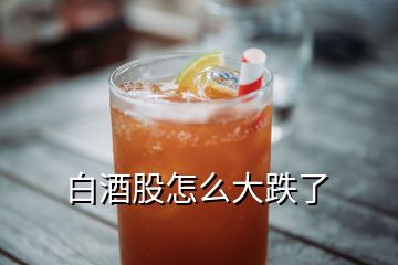 白酒股怎么大跌了