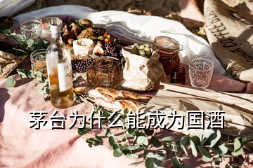 茅臺(tái)為什么能成為國(guó)酒