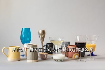 茅臺(tái)酒廠每天工作5小時(shí)年薪13萬你怎么看