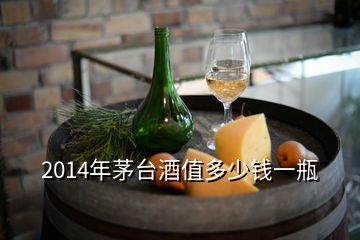 2014年茅臺酒值多少錢一瓶