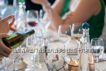 山東青州云門酒業(yè)金八喜多少錢1瓶十幾年的