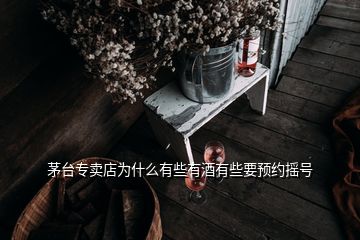 茅臺(tái)專賣店為什么有些有酒有些要預(yù)約搖號