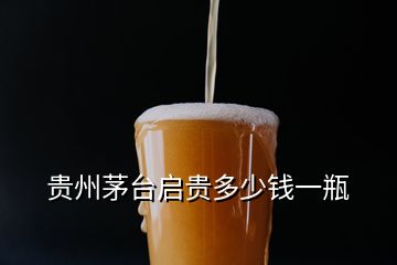 貴州茅臺(tái)啟貴多少錢(qián)一瓶