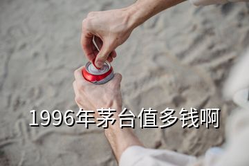 1996年茅臺值多錢啊