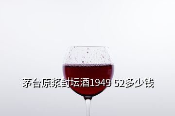 茅臺(tái)原漿封壇酒1949 52多少錢