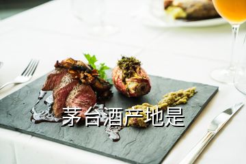 茅臺酒產(chǎn)地是