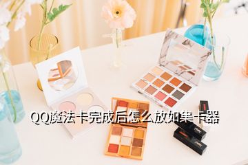 QQ魔法卡完成后怎么放如集卡器