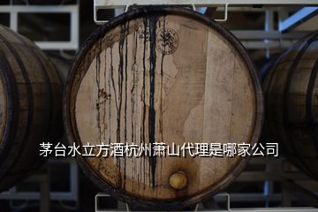 茅臺水立方酒杭州蕭山代理是哪家公司