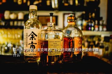 鄭州市北環(huán)路上奧克啤酒廠什么時間搬遷那塊地要用來做什么